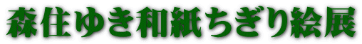 森住ゆき和紙ちぎり絵展 